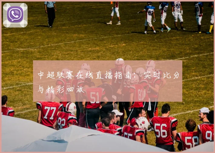 中超联赛在线直播指南：实时比分与精彩回放