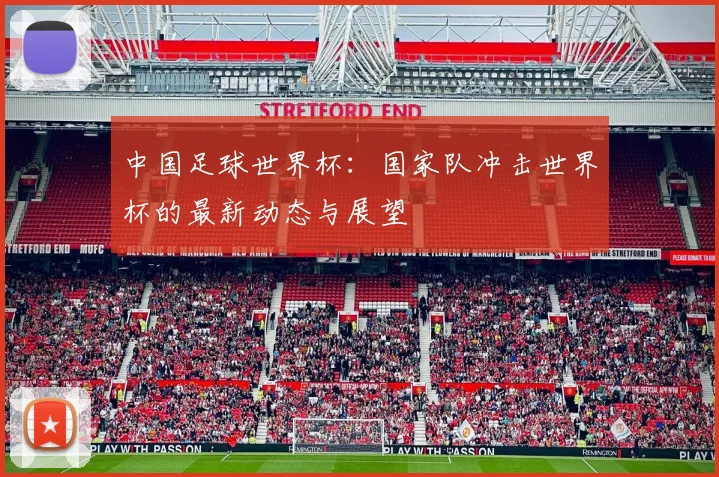 中国足球世界杯：国家队冲击世界杯的最新动态与展望