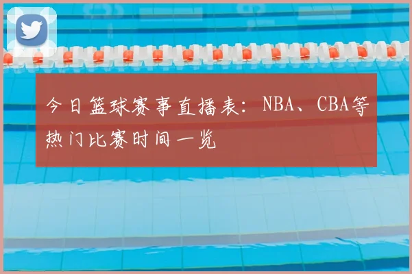 今日篮球赛事直播表：NBA、CBA等热门比赛时间一览