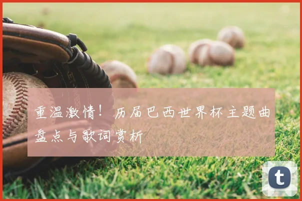 重温激情！历届巴西世界杯主题曲盘点与歌词赏析