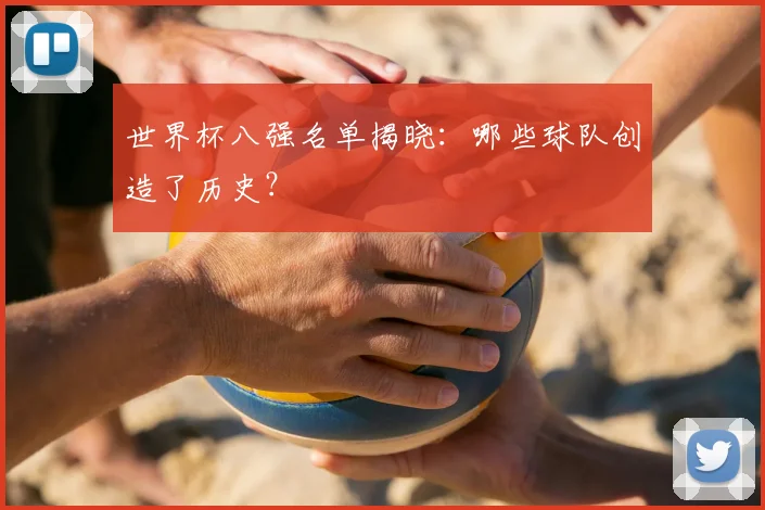 世界杯八强名单揭晓：哪些球队创造了历史？