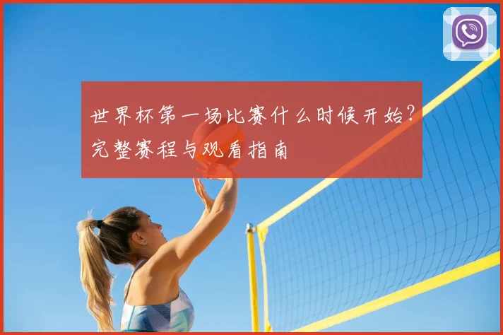 世界杯第一场比赛什么时候开始？完整赛程与观看指南