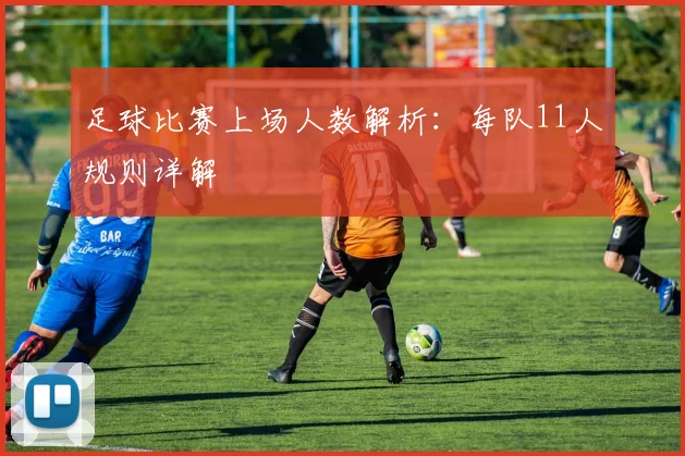 足球比赛上场人数解析：每队11人规则详解