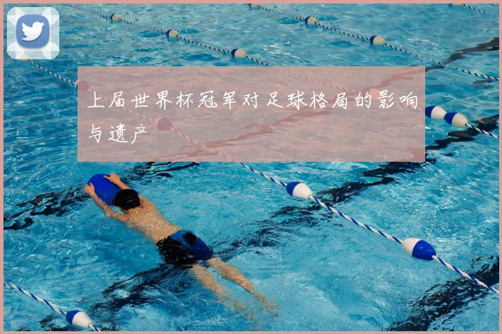 上届世界杯冠军对足球格局的影响与遗产