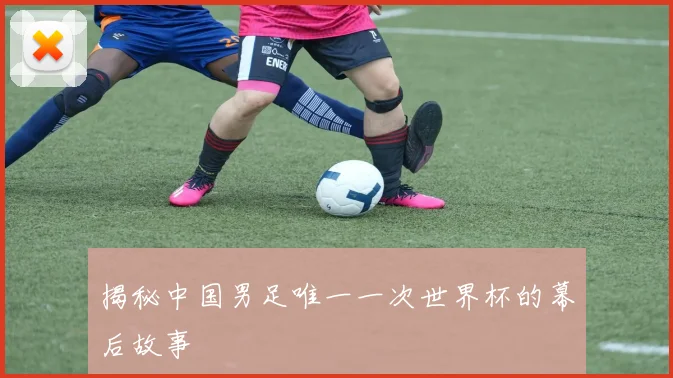 揭秘中国男足唯一一次世界杯的幕后故事