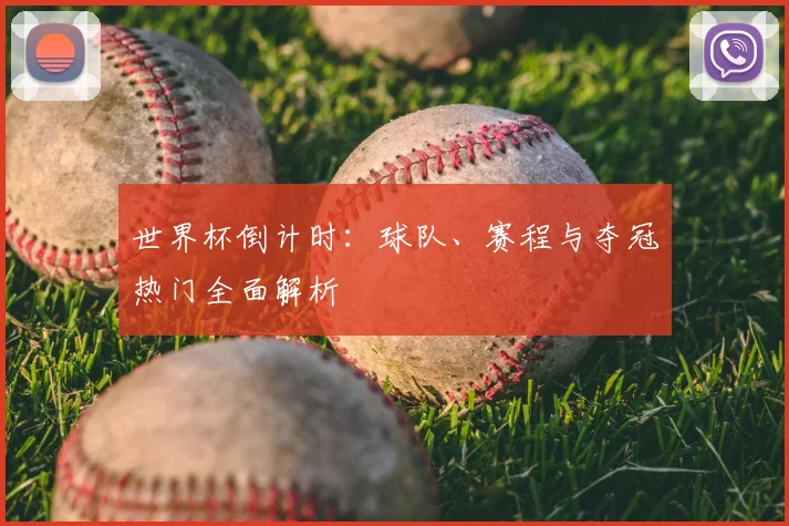世界杯倒计时：球队、赛程与夺冠热门全面解析